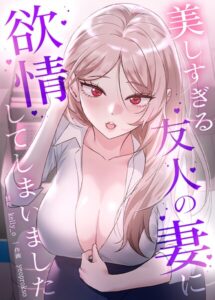 美しすぎる友人の妻に欲情してしまいました【完全版】【フルカラー】