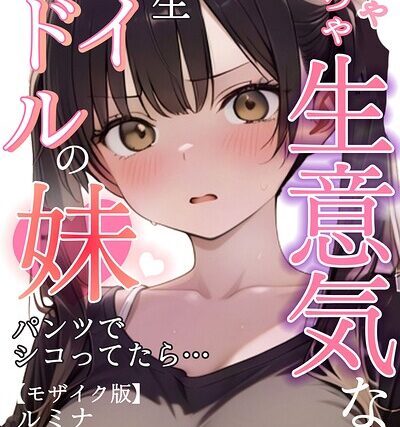 めちゃくちゃ生意気な現役学生アイドルの妹パンツでシコってたら…【モザイク版】【単行本】 サンプル画像